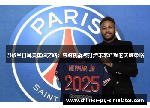 巴黎圣日耳曼重建之路：应对挑战与打造未来辉煌的关键策略