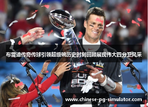 布雷迪传奇传球引领超级碗历史时刻回顾展现伟大四分卫风采 布雷迪传奇传球引领超级碗历史时刻回顾展现伟大四分卫风采