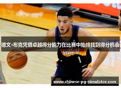 德文·布克凭借卓越得分能力在比赛中始终找到得分机会 德文·布克凭借卓越得分能力在比赛中始终找到得分机会