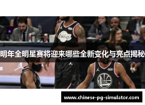 明年全明星赛将迎来哪些全新变化与亮点揭秘