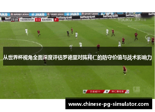 从世界杯视角全面深度评估罗德里对阵拜仁的防守价值与战术影响力 从世界杯视角全面深度评估罗德里对阵拜仁的防守价值与战术影响力