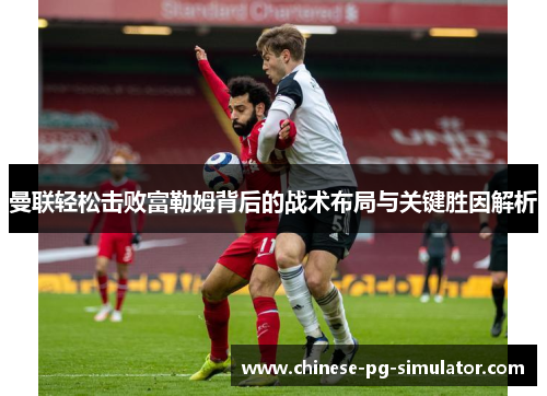 曼联轻松击败富勒姆背后的战术布局与关键胜因解析