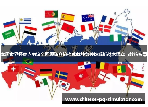 本周世界杯焦点争议全回顾阵容轮换成就胜负关键解析战术博弈与教练智慧