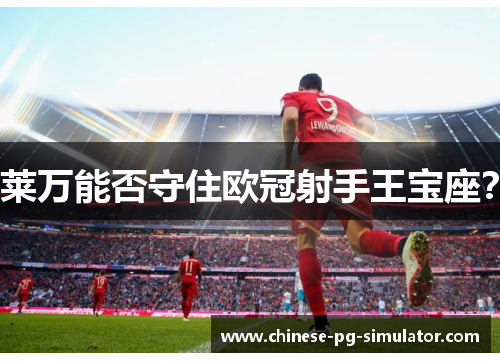 莱万能否守住欧冠射手王宝座？