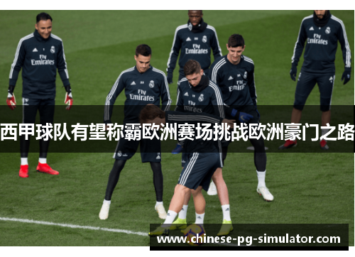 西甲球队有望称霸欧洲赛场挑战欧洲豪门之路